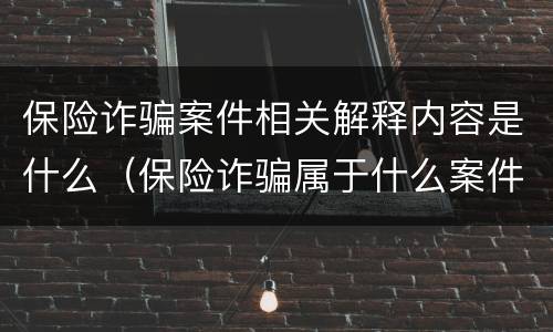 保险诈骗案件相关解释内容是什么（保险诈骗属于什么案件）