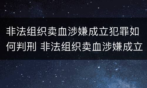 非法组织卖血涉嫌成立犯罪如何判刑 非法组织卖血涉嫌成立犯罪如何判刑案例