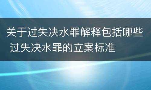 关于过失决水罪解释包括哪些 过失决水罪的立案标准