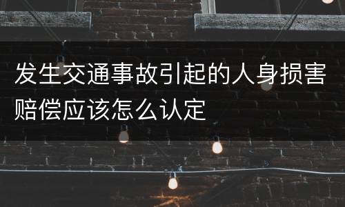 发生交通事故引起的人身损害赔偿应该怎么认定