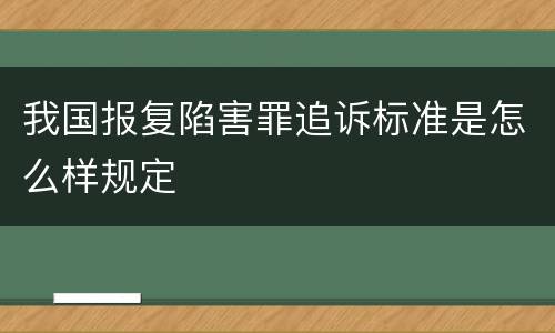 我国报复陷害罪追诉标准是怎么样规定