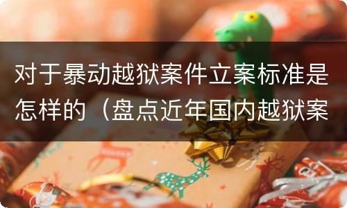 对于暴动越狱案件立案标准是怎样的（盘点近年国内越狱案）