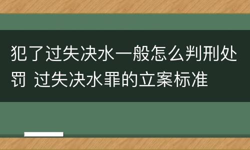 犯了过失决水一般怎么判刑处罚 过失决水罪的立案标准