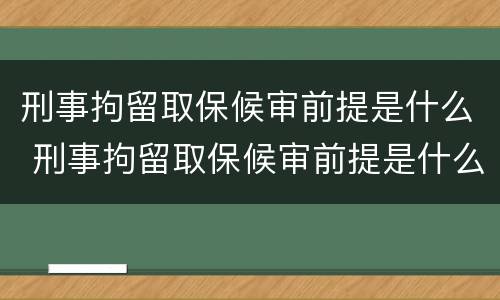刑事拘留取保候审前提是什么 刑事拘留取保候审前提是什么意思