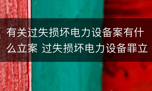 有关过失损坏电力设备案有什么立案 过失损坏电力设备罪立案标准