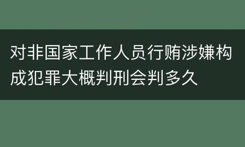 对非国家工作人员行贿涉嫌构成犯罪大概判刑会判多久