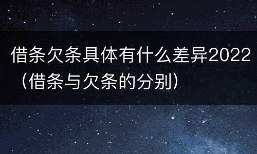 借条欠条具体有什么差异2022（借条与欠条的分别）
