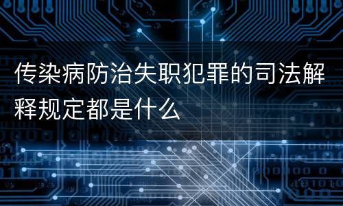 传染病防治失职犯罪的司法解释规定都是什么