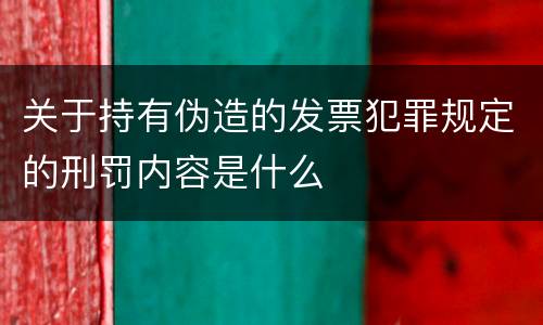 关于持有伪造的发票犯罪规定的刑罚内容是什么