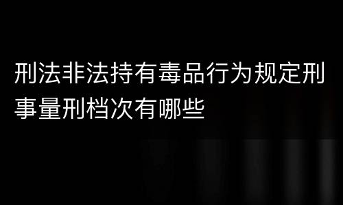 刑法非法持有毒品行为规定刑事量刑档次有哪些