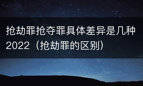抢劫罪抢夺罪具体差异是几种2022（抢劫罪的区别）