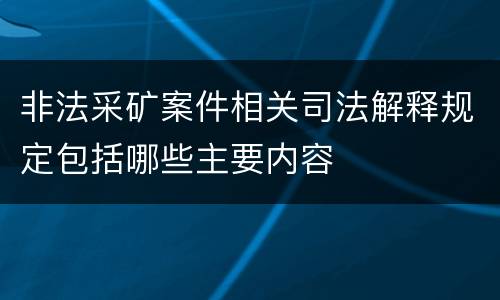 非法采矿案件相关司法解释规定包括哪些主要内容