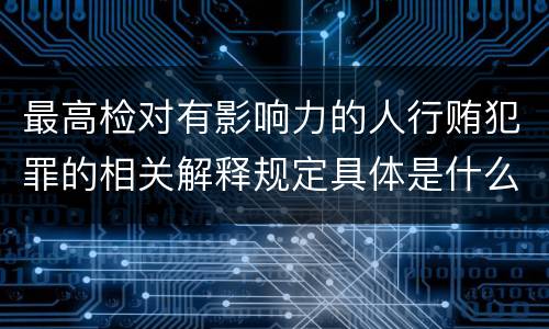 最高检对有影响力的人行贿犯罪的相关解释规定具体是什么内容