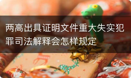 两高出具证明文件重大失实犯罪司法解释会怎样规定