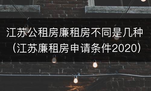 江苏公租房廉租房不同是几种（江苏廉租房申请条件2020）