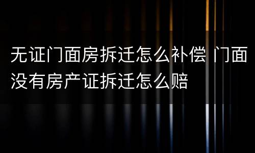 无证门面房拆迁怎么补偿 门面没有房产证拆迁怎么赔