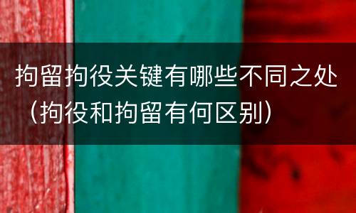 拘留拘役关键有哪些不同之处（拘役和拘留有何区别）