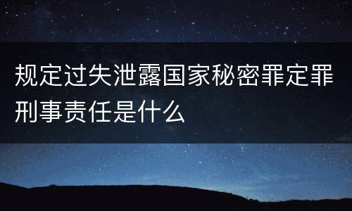 规定过失泄露国家秘密罪定罪刑事责任是什么