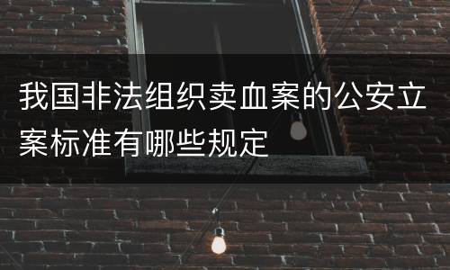 我国非法组织卖血案的公安立案标准有哪些规定