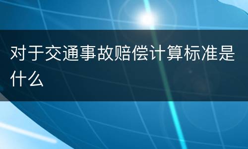 对于交通事故赔偿计算标准是什么