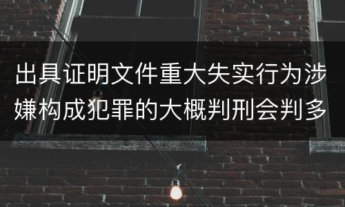 出具证明文件重大失实行为涉嫌构成犯罪的大概判刑会判多久