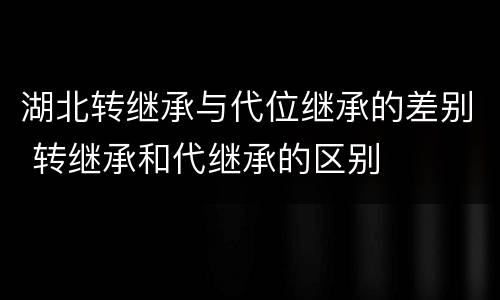 湖北转继承与代位继承的差别 转继承和代继承的区别