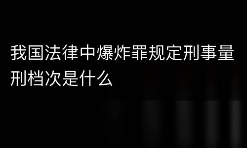 我国法律中爆炸罪规定刑事量刑档次是什么