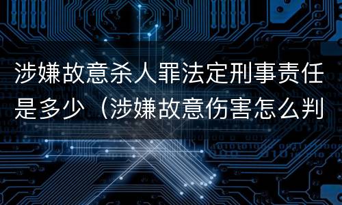 涉嫌故意杀人罪法定刑事责任是多少（涉嫌故意伤害怎么判）
