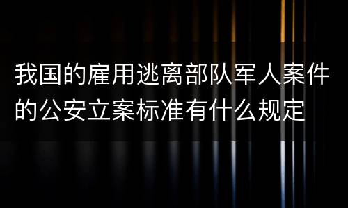 我国的雇用逃离部队军人案件的公安立案标准有什么规定