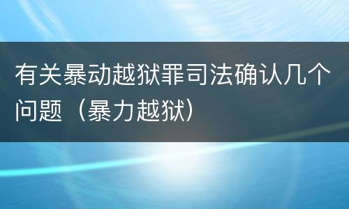 有关暴动越狱罪司法确认几个问题（暴力越狱）