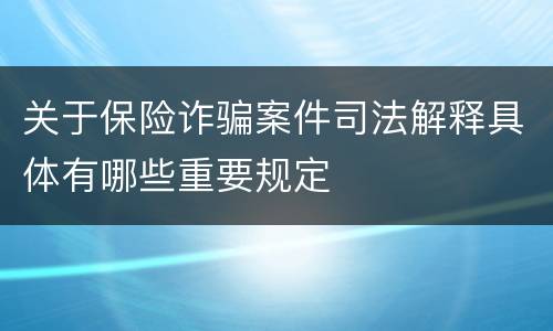 关于保险诈骗案件司法解释具体有哪些重要规定