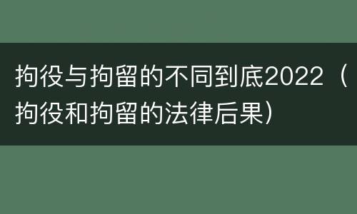 拘役与拘留的不同到底2022（拘役和拘留的法律后果）