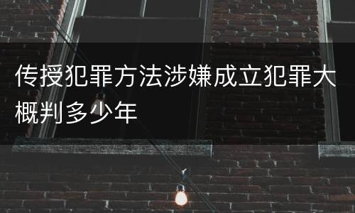 传授犯罪方法涉嫌成立犯罪大概判多少年