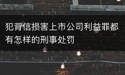 犯背信损害上市公司利益罪都有怎样的刑事处罚