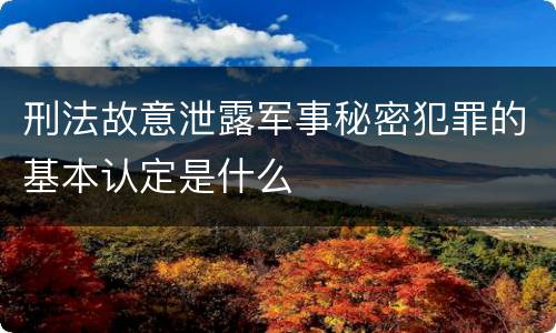 刑法故意泄露军事秘密犯罪的基本认定是什么