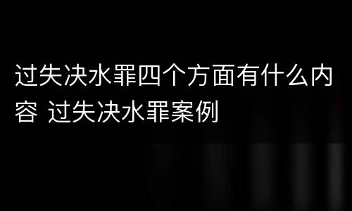 过失决水罪四个方面有什么内容 过失决水罪案例
