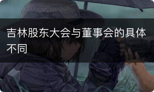 吉林股东大会与董事会的具体不同