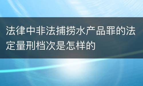 法律中非法捕捞水产品罪的法定量刑档次是怎样的