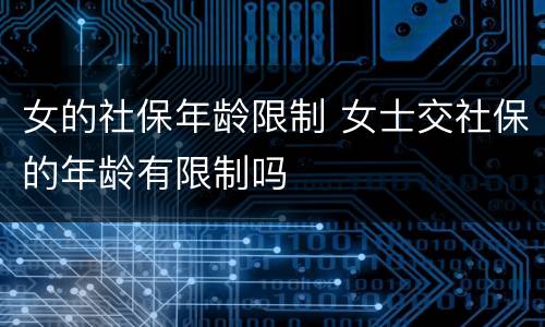 女的社保年龄限制 女士交社保的年龄有限制吗
