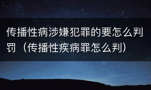 传播性病涉嫌犯罪的要怎么判罚（传播性疾病罪怎么判）