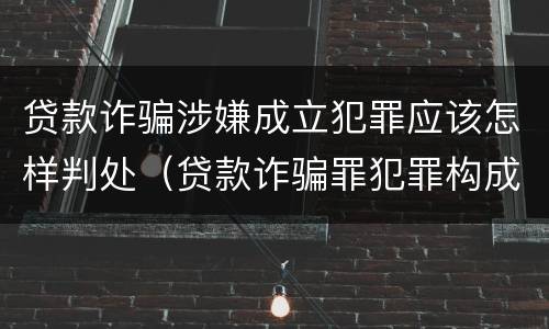 贷款诈骗涉嫌成立犯罪应该怎样判处（贷款诈骗罪犯罪构成）