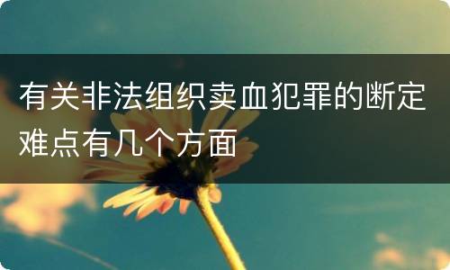 有关非法组织卖血犯罪的断定难点有几个方面