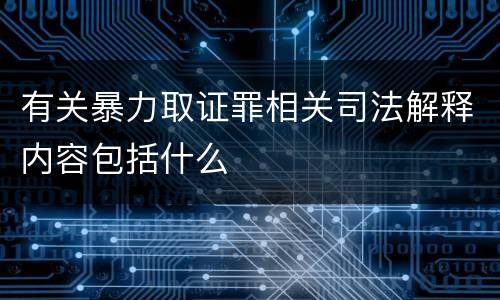 有关暴力取证罪相关司法解释内容包括什么