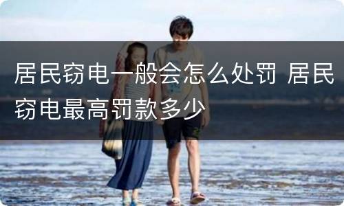 居民窃电一般会怎么处罚 居民窃电最高罚款多少