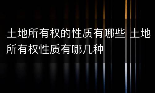 土地所有权的性质有哪些 土地所有权性质有哪几种