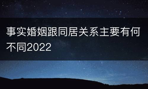 事实婚姻跟同居关系主要有何不同2022