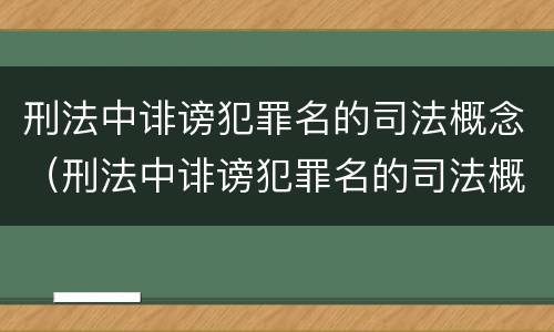 刑法中诽谤犯罪名的司法概念（刑法中诽谤犯罪名的司法概念是什么）