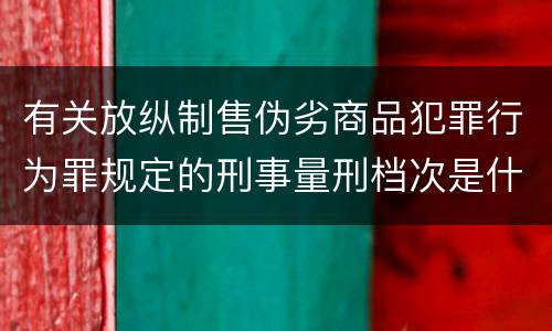 有关放纵制售伪劣商品犯罪行为罪规定的刑事量刑档次是什么样的