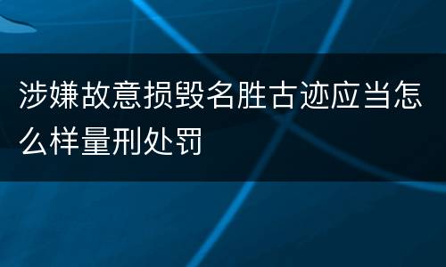 涉嫌故意损毁名胜古迹应当怎么样量刑处罚