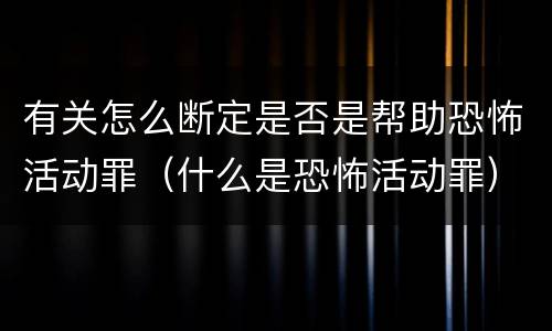 有关怎么断定是否是帮助恐怖活动罪（什么是恐怖活动罪）
